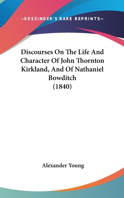 Discourses On The Life And Character Of John Thornton Kirkland, And Of Nathaniel Bowditch (1840),  Book