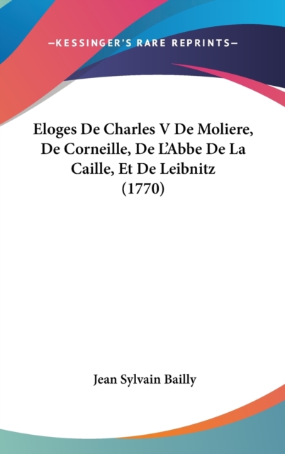 Eloges De Charles V De Moliere, De Corneille, De L'Abbe De La Caille, Et De Leibnitz (1770),  Book