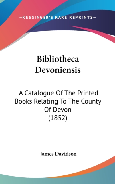 Bibliotheca Devoniensis : A Catalogue Of The Printed Books Relating To The County Of Devon (1852),  Book