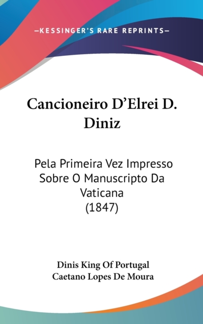 Cancioneiro D'Elrei D. Diniz : Pela Primeira Vez Impresso Sobre O Manuscripto Da Vaticana (1847),  Book