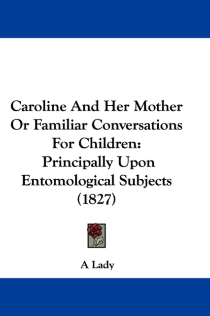 Caroline And Her Mother Or Familiar Conversations For Children : Principally Upon Entomological Subjects (1827),  Book