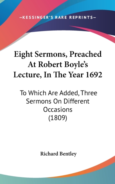 Eight Sermons, Preached At Robert Boyle's Lecture, In The Year 1692 : To Which Are Added, Three Sermons On Different Occasions (1809),  Book