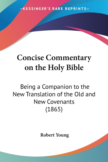 Concise Commentary On The Holy Bible : Being A Companion To The New Translation Of The Old And New Covenants (1865), Paperback / softback Book