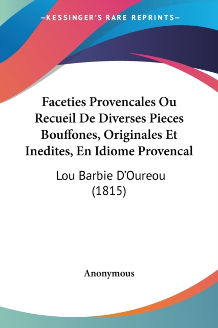 Faceties Provencales Ou Recueil De Diverses Pieces Bouffones, Originales Et Inedites, En Idiome Provencal : Lou Barbie D'Oureou (1815), Paperback / softback Book