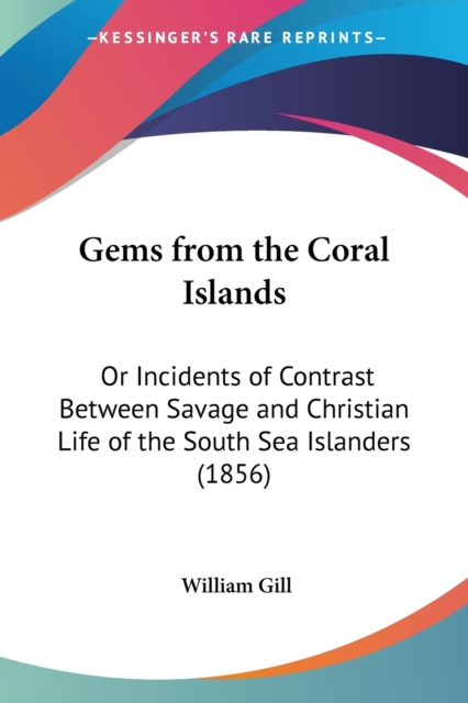 Gems From The Coral Islands : Or Incidents Of Contrast Between Savage And Christian Life Of The South Sea Islanders (1856), Paperback / softback Book