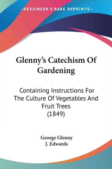 Glenny's Catechism Of Gardening : Containing Instructions For The Culture Of Vegetables And Fruit Trees (1849), Paperback / softback Book