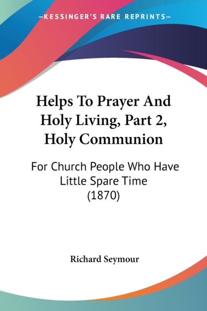 Helps To Prayer And Holy Living, Part 2, Holy Communion : For Church People Who Have Little Spare Time (1870), Paperback / softback Book