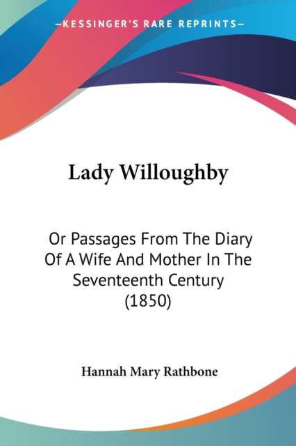 Lady Willoughby : Or Passages From The Diary Of A Wife And Mother In The Seventeenth Century (1850), Paperback / softback Book