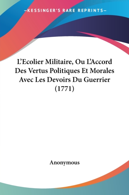 L'Ecolier Militaire, Ou L'Accord Des Vertus Politiques Et Morales Avec Les Devoirs Du Guerrier (1771), Paperback / softback Book