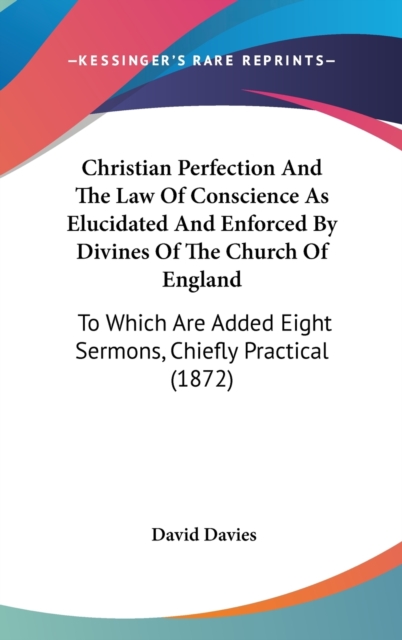 Christian Perfection And The Law Of Conscience As Elucidated And Enforced By Divines Of The Church Of England : To Which Are Added Eight Sermons, Chiefly Practical (1872),  Book