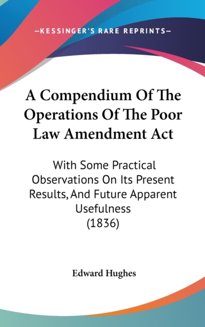 A Compendium Of The Operations Of The Poor Law Amendment Act : With Some Practical Observations On Its Present Results, And Future Apparent Usefulness (1836),  Book