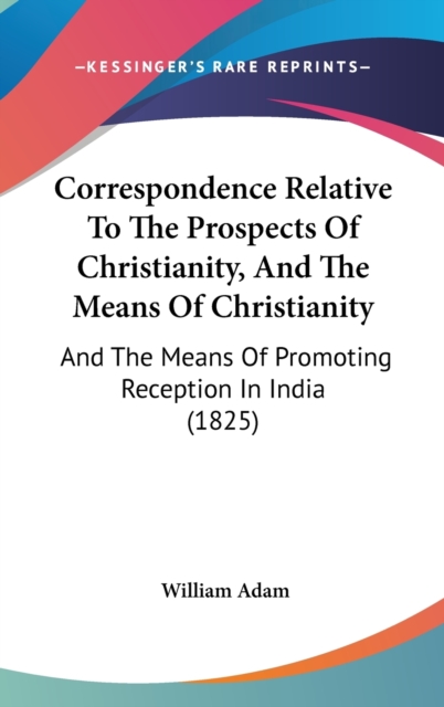 Correspondence Relative To The Prospects Of Christianity, And The Means Of Christianity : And The Means Of Promoting Reception In India (1825),  Book