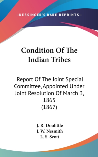 Condition Of The Indian Tribes : Report Of The Joint Special Committee, Appointed Under Joint Resolution Of March 3, 1865 (1867),  Book