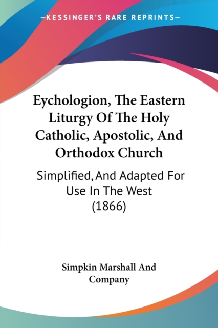 Eychologion, The Eastern Liturgy Of The Holy Catholic, Apostolic, And Orthodox Church : Simplified, And Adapted For Use In The West (1866), Paperback / softback Book