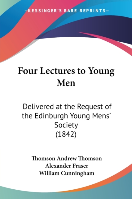 Four Lectures To Young Men : Delivered At The Request Of The Edinburgh Young Mens' Society (1842), Paperback / softback Book