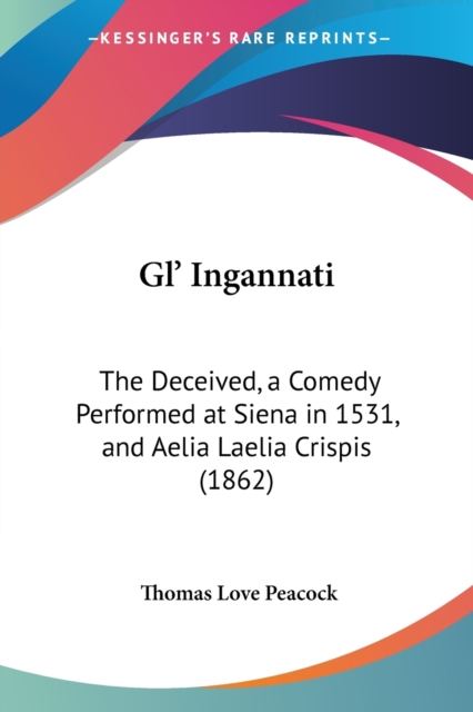 Gl' Ingannati : The Deceived, A Comedy Performed At Siena In 1531, And Aelia Laelia Crispis (1862), Paperback / softback Book