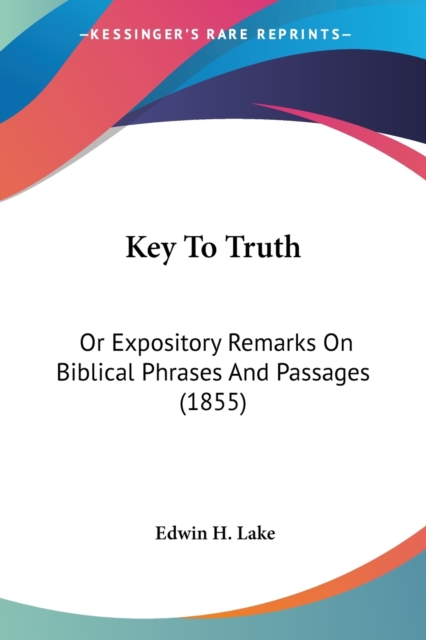 Key To Truth : Or Expository Remarks On Biblical Phrases And Passages (1855), Paperback / softback Book