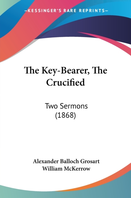 The Key-Bearer, The Crucified : Two Sermons (1868), Paperback / softback Book