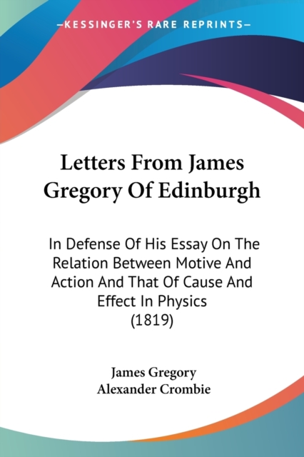 Letters From James Gregory Of Edinburgh : In Defense Of His Essay On The Relation Between Motive And Action And That Of Cause And Effect In Physics (1819), Paperback / softback Book