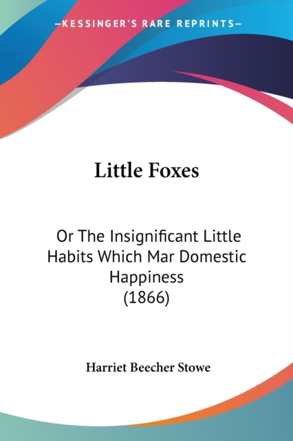 Little Foxes : Or The Insignificant Little Habits Which Mar Domestic Happiness (1866), Paperback / softback Book