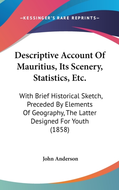 Descriptive Account Of Mauritius, Its Scenery, Statistics, Etc. : With Brief Historical Sketch, Preceded By Elements Of Geography, The Latter Designed For Youth (1858),  Book