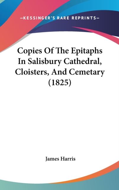 Copies Of The Epitaphs In Salisbury Cathedral, Cloisters, And Cemetary (1825),  Book