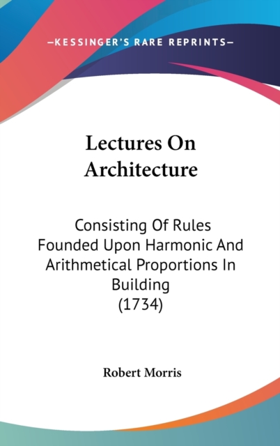 Lectures On Architecture : Consisting Of Rules Founded Upon Harmonic And Arithmetical Proportions In Building (1734),  Book