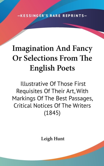 Imagination And Fancy Or Selections From The English Poets : Illustrative Of Those First Requisites Of Their Art, With Markings Of The Best Passages, Critical Notices Of The Writers (1845),  Book