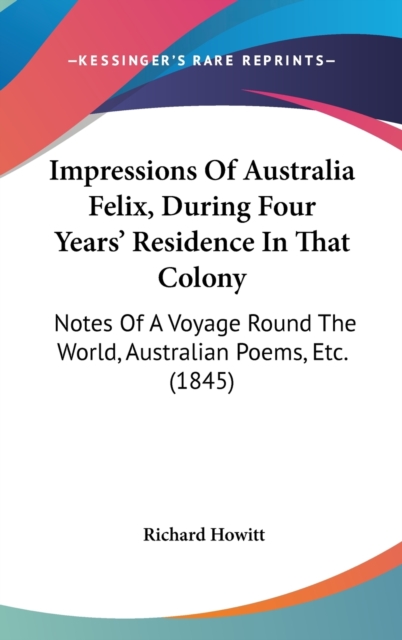 Impressions Of Australia Felix, During Four Years' Residence In That Colony : Notes Of A Voyage Round The World, Australian Poems, Etc. (1845),  Book