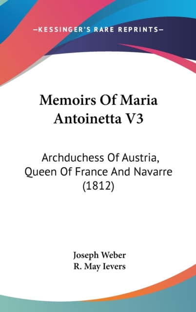 Memoirs Of Maria Antoinetta V3 : Archduchess Of Austria, Queen Of France And Navarre (1812),  Book