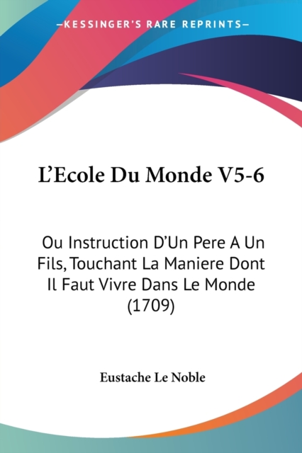 L'Ecole Du Monde V5-6 : Ou Instruction D'Un Pere A Un Fils, Touchant La Maniere Dont Il Faut Vivre Dans Le Monde (1709), Paperback / softback Book