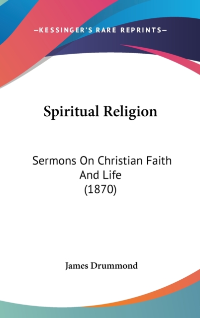 Spiritual Religion : Sermons On Christian Faith And Life (1870),  Book