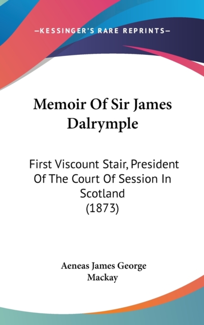 Memoir Of Sir James Dalrymple : First Viscount Stair, President Of The Court Of Session In Scotland (1873),  Book