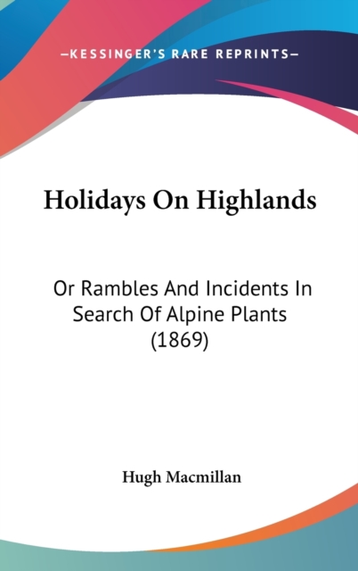 Holidays On Highlands : Or Rambles And Incidents In Search Of Alpine Plants (1869),  Book