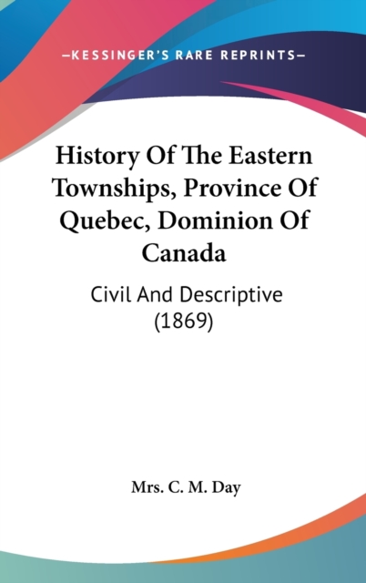 History Of The Eastern Townships, Province Of Quebec, Dominion Of Canada : Civil And Descriptive (1869),  Book