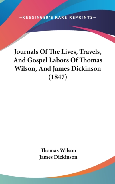 Journals Of The Lives, Travels, And Gospel Labors Of Thomas Wilson, And James Dickinson (1847),  Book