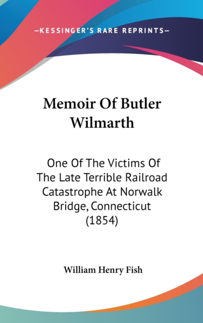 Memoir Of Butler Wilmarth : One Of The Victims Of The Late Terrible Railroad Catastrophe At Norwalk Bridge, Connecticut (1854),  Book