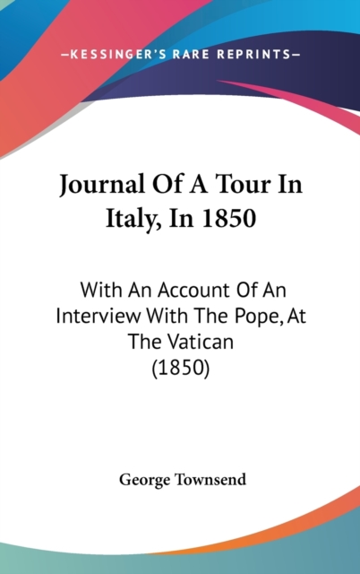 Journal of a Tour in Italy, in 1850 : With an Account of an Interview with the Pope, at the Vatican (1850), Hardback Book
