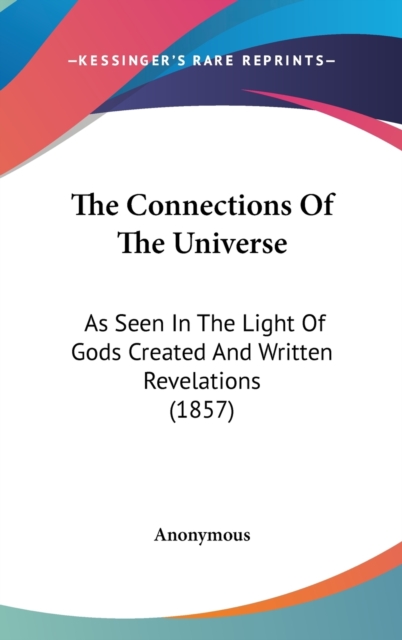 The Connections Of The Universe : As Seen In The Light Of Gods Created And Written Revelations (1857),  Book