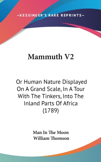 Mammuth V2 : Or Human Nature Displayed On A Grand Scale, In A Tour With The Tinkers, Into The Inland Parts Of Africa (1789),  Book