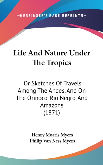 Life And Nature Under The Tropics : Or Sketches Of Travels Among The Andes, And On The Orinoco, Rio Negro, And Amazons (1871),  Book