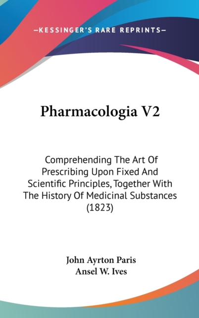 Pharmacologia V2 : Comprehending The Art Of Prescribing Upon Fixed And Scientific Principles, Together With The History Of Medicinal Substances (1823),  Book