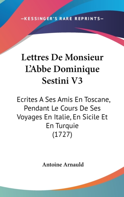 Lettres De Monsieur L'Abbe Dominique Sestini V3 : Ecrites A Ses Amis En Toscane, Pendant Le Cours De Ses Voyages En Italie, En Sicile Et En Turquie (1727),  Book