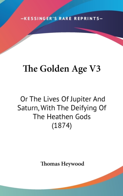 The Golden Age V3 : Or The Lives Of Jupiter And Saturn, With The Deifying Of The Heathen Gods (1874),  Book