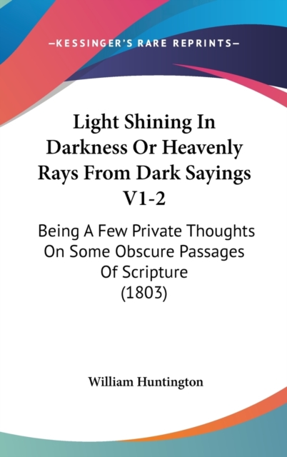Light Shining In Darkness Or Heavenly Rays From Dark Sayings V1-2 : Being A Few Private Thoughts On Some Obscure Passages Of Scripture (1803),  Book