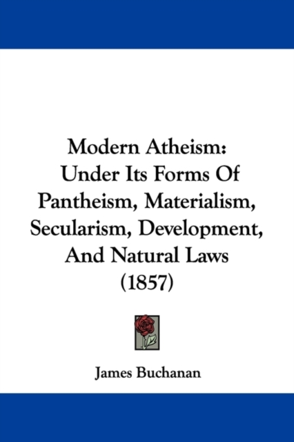 Modern Atheism : Under Its Forms Of Pantheism, Materialism, Secularism, Development, And Natural Laws (1857), Paperback / softback Book