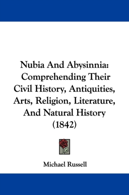 Nubia And Abysinnia : Comprehending Their Civil History, Antiquities, Arts, Religion, Literature, And Natural History (1842), Paperback / softback Book
