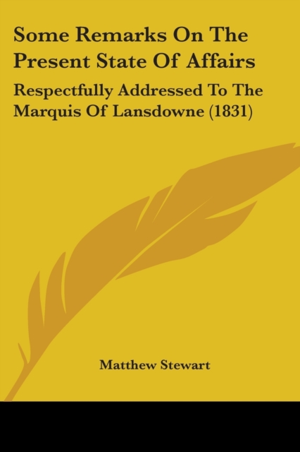 Some Remarks On The Present State Of Affairs : Respectfully Addressed To The Marquis Of Lansdowne (1831), Paperback / softback Book