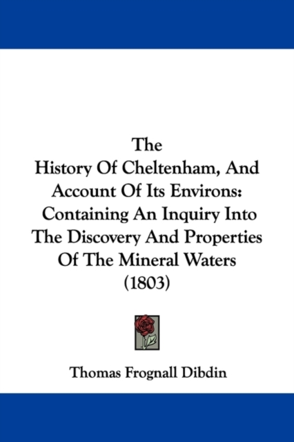 The History Of Cheltenham, And Account Of Its Environs : Containing An Inquiry Into The Discovery And Properties Of The Mineral Waters (1803), Paperback / softback Book