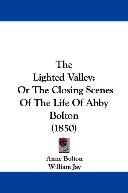 The Lighted Valley : Or The Closing Scenes Of The Life Of Abby Bolton (1850), Paperback / softback Book